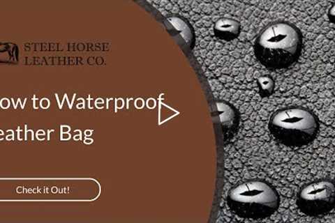How to Waterproof Leather Bag | Steel Horse Leather