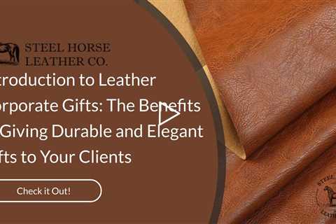 Introduction to Leather Corporate Gifts: The Benefits of Giving Durable and Elegant Gifts to Your Cl