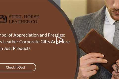 Symbol of Appreciation and Prestige: Why Leather Corporate Gifts Are More Than Just Products