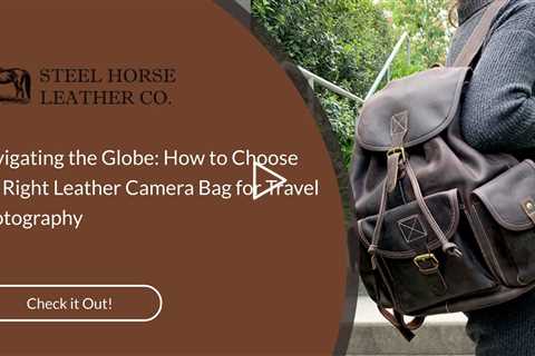 Navigating the Globe: How to Choose the Right Leather Camera Bag for Travel Photography